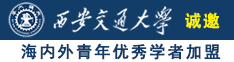 大鸡巴快来干死你视频诚邀海内外青年优秀学者加盟西安交通大学